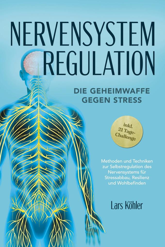 Produktbild: Nervensystem Regulation: Die Geheimwaffe gegen Stress - Methoden und Techniken zur Selbstregulation des Nervensystems für Stressabbau, Resilienz und Wohlbefinden - inkl. 21 Tage-Challenge | Lars Köhler