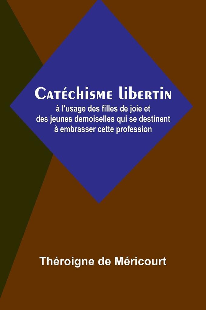 Produktbild: Catéchisme libertin; à l'usage des filles de joie et des jeunes demoiselles qui se destinent à embrasser cette profession | Théroigne de Méricourt