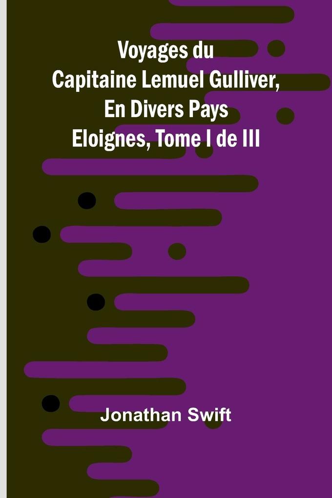 Produktbild: Voyages du Capitaine Lemuel Gulliver, En Divers Pays Eloignes, Tome I de III | Jonathan Swift