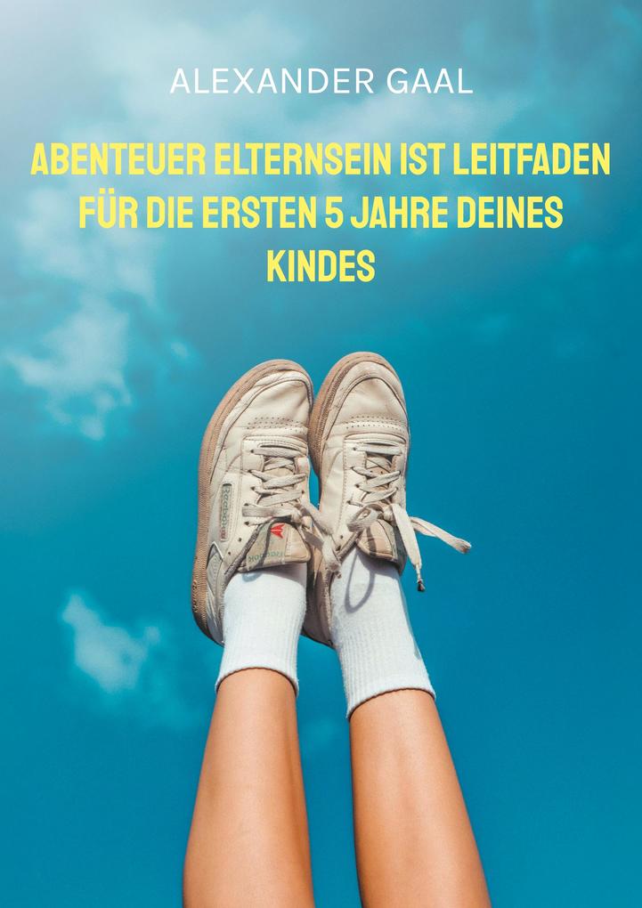 Produktbild: Abenteuer Elternsein ist Leitfaden für die ersten 5 Jahre deines Kindes | Alexander Gaal