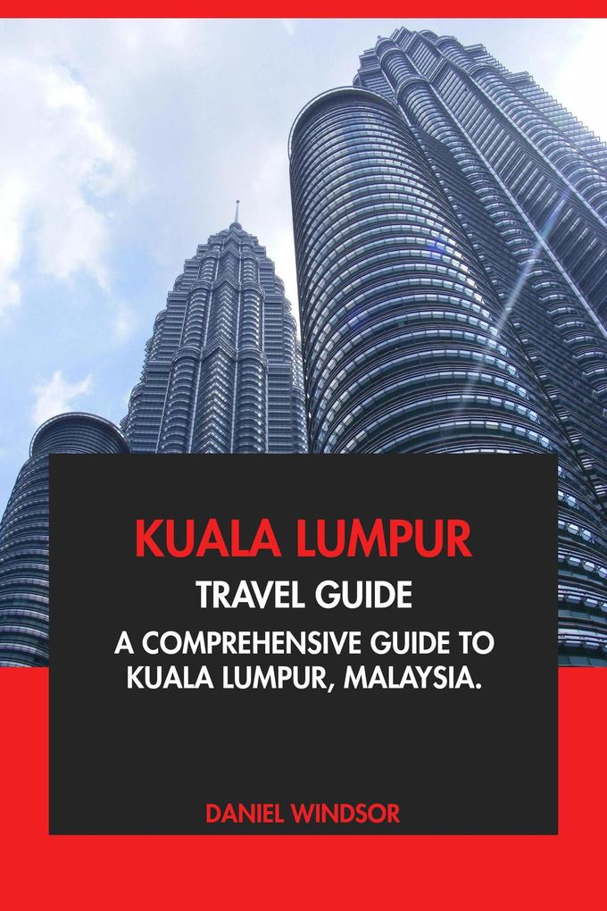 Produktbild: Kuala Lumpur Travel Guide: A Comprehensive Guide to Kuala Lumpur, Malaysia | Daniel Windsor