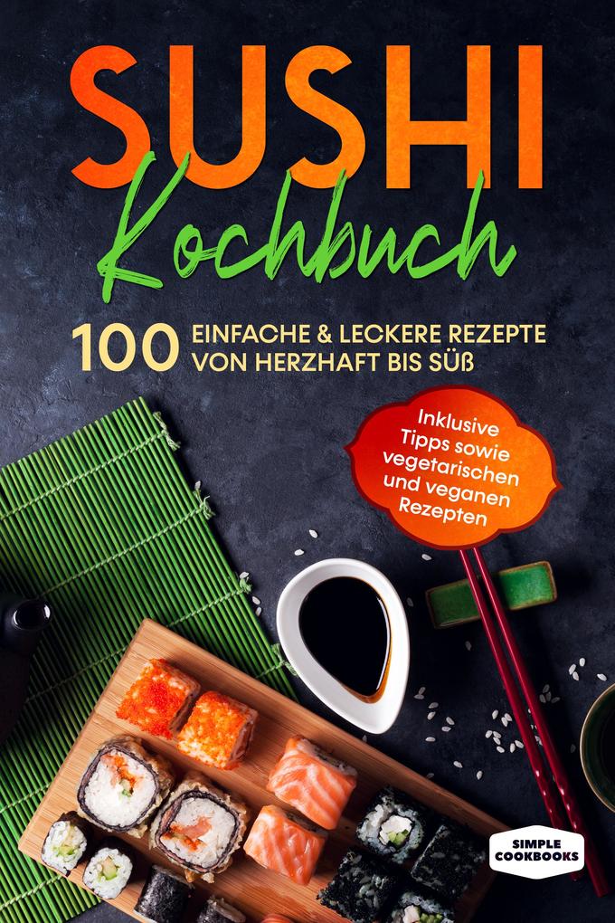 Produktbild: Sushi Kochbuch: 100 einfache & leckere Rezepte von herzhaft bis süß - Inklusive Tipps sowie vegetarischen und veganen Rezepten | Simple Cookbooks