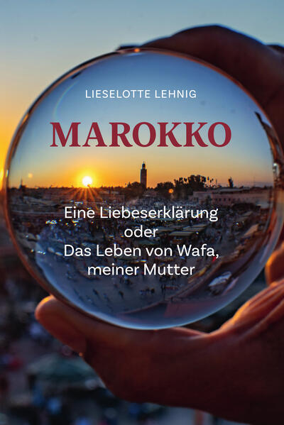 Produktbild: Marokko - Eine Liebeserklärung oder Das Leben von Wafa, meiner Mutter | Lieselotte Lehnig