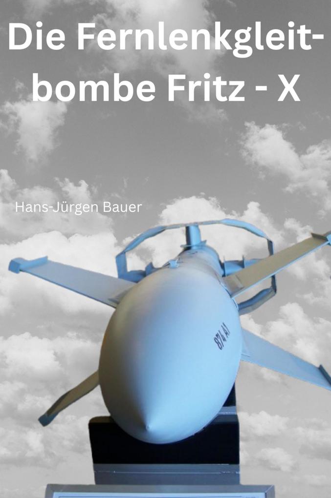 Produktbild: Die Fernlenkgleitbombe Fritz - X | Hans-Jürgen Bauer