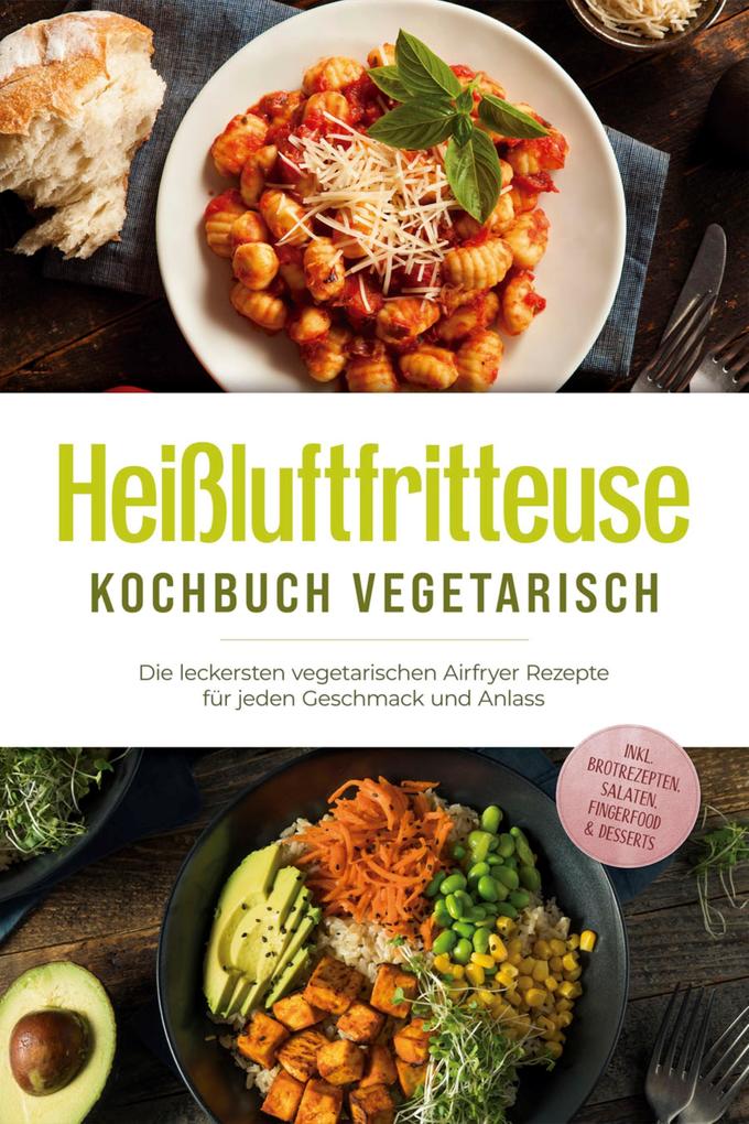 Produktbild: Heißluftfritteuse Kochbuch vegetarisch: Die leckersten vegetarischen Airfryer Rezepte für jeden Geschmack und Anlass - inkl. Brotrezepten, Salaten, Fingerfood & Desserts | Anna-Lena Gerber