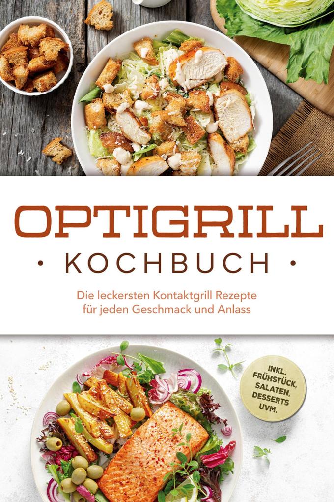Produktbild: Optigrill Kochbuch: Die leckersten Kontaktgrill Rezepte für jeden Geschmack und Anlass - inkl. Frühstück, Salaten, Desserts uvm. | Ida Winterfeld