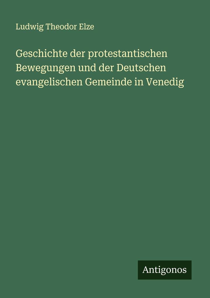 Produktbild: Geschichte der protestantischen Bewegungen und der Deutschen evangelischen Gemeinde in Venedig | Ludwig Theodor Elze
