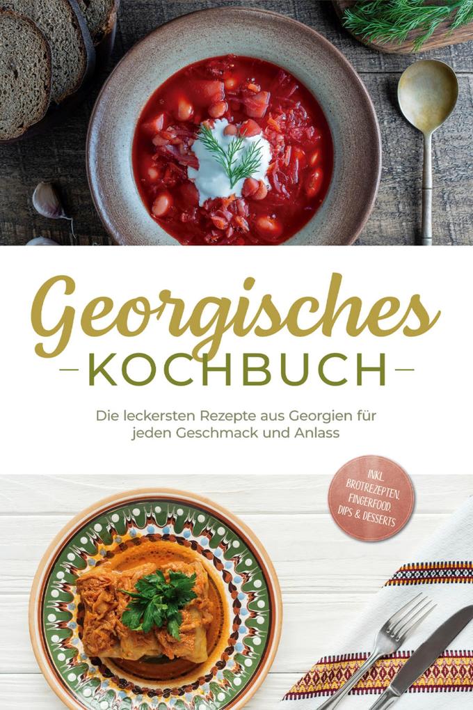 Produktbild: Georgisches Kochbuch: Die leckersten Rezepte aus Georgien für jeden Geschmack und Anlass - inkl. Brotrezepten, Fingerfood, Dips & Desserts | Maris Tsiklauri