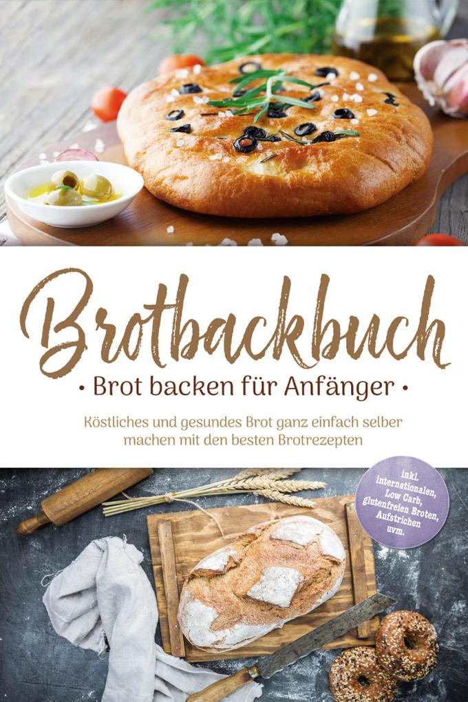 Produktbild: Brotbackbuch - Brot backen für Anfänger: Köstliches und gesundes Brot ganz einfach selber machen mit den besten Brotrezepten - inkl. internationalen, Low Carb, glutenfreien Broten, Aufstrichen uvm. | Ulrike Weidenbach
