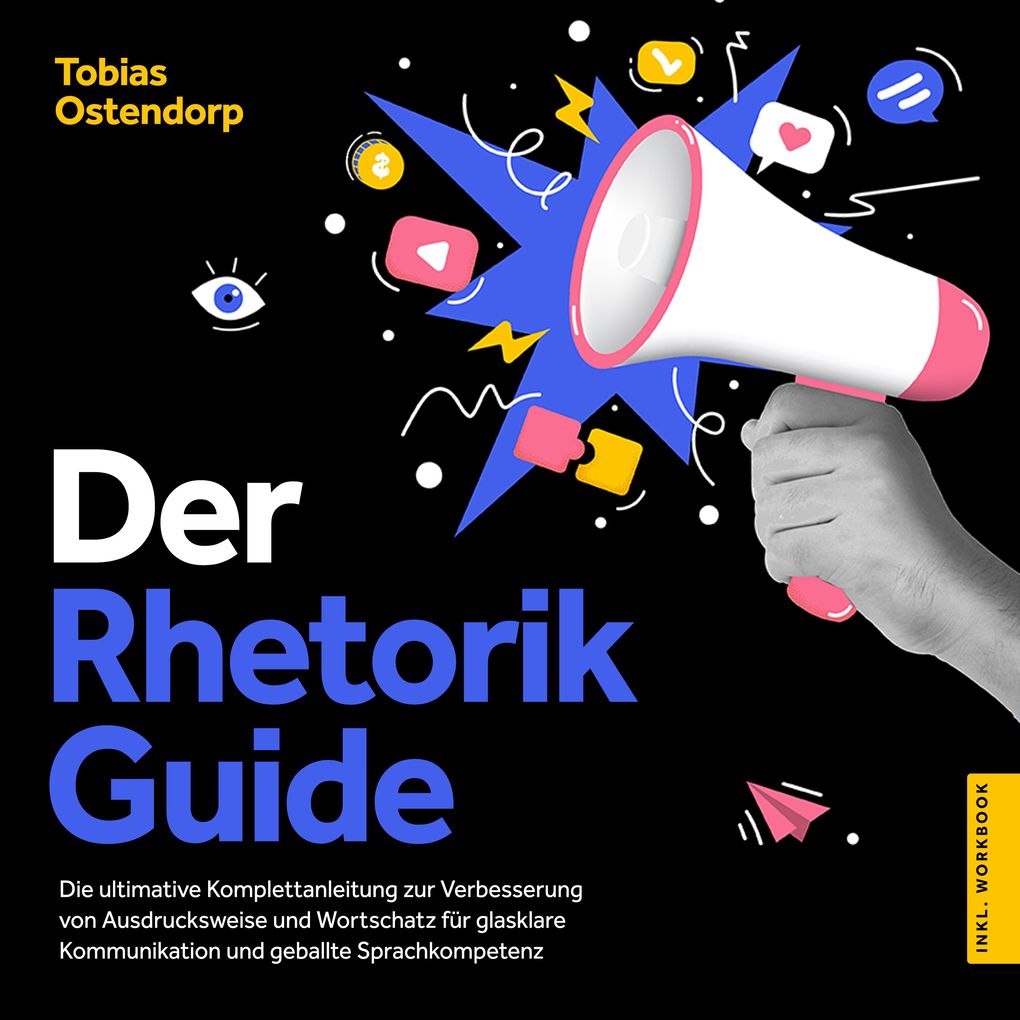 Produktbild: Der Rhetorik Guide: Die ultimative Komplettanleitung zur Verbesserung von Ausdrucksweise und Wortschatz für glasklare Kommunikation und geballte Sprachkompetenz - inkl. Workbook | Tobias Ostendorp