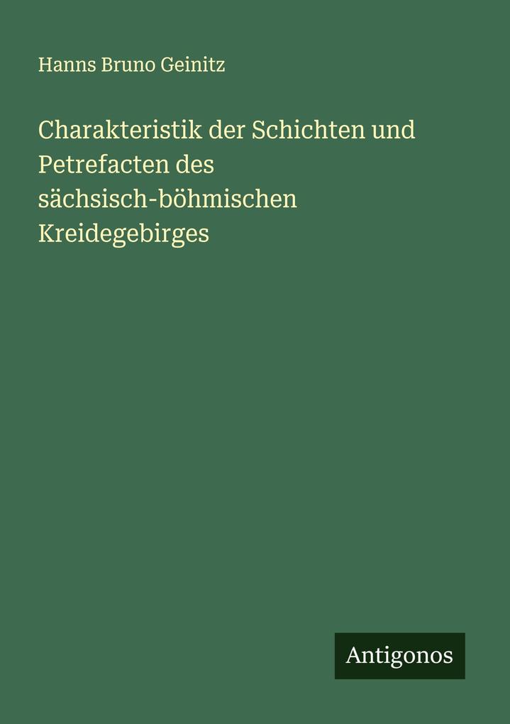 Produktbild: Charakteristik der Schichten und Petrefacten des sächsisch-böhmischen Kreidegebirges | Hanns Bruno Geinitz
