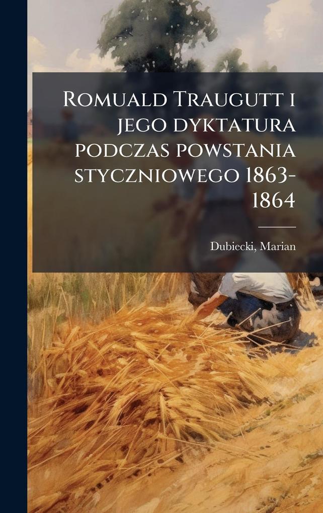Produktbild: Romuald Traugutt i jego dyktatura podczas powstania styczniowego 1863-1864 | Marian Dubiecki
