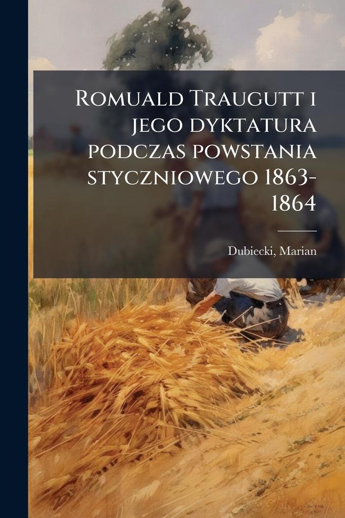 Produktbild: Romuald Traugutt i jego dyktatura podczas powstania styczniowego 1863-1864 | Marian Dubiecki