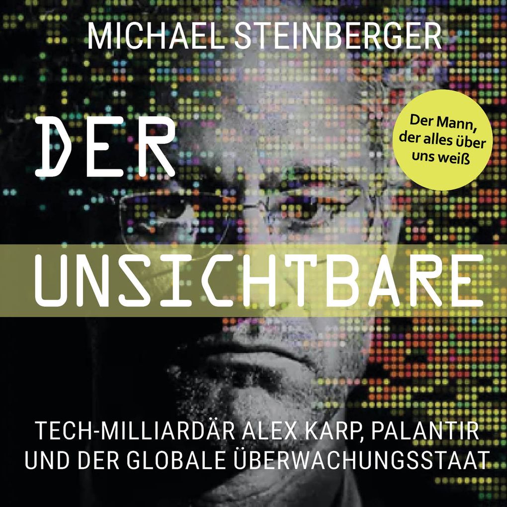 Produktbild: Der Unsichtbare: Tech-Milliardär Alex Karp, Palantir und der globale Überwachungsstaat (The Philosopher in the Valley) | Michael Steinberger