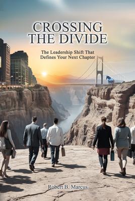 Produktbild: CROSSING THE DIVIDE; The Leadership Shift That Defines Your Next Chapter | Robert B Marcus
