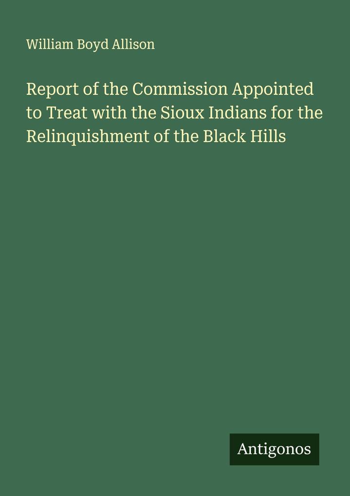 Produktbild: Report of the Commission Appointed to Treat with the Sioux Indians for the Relinquishment of the Black Hills | William Boyd Allison
