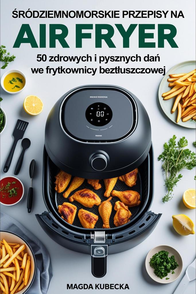 Produktbild: Sródziemnomorskie przepisy na Air Fryer. 50 zdrowych i pysznych dan we frytkownicy beztluszczowej | Magda Kubecka
