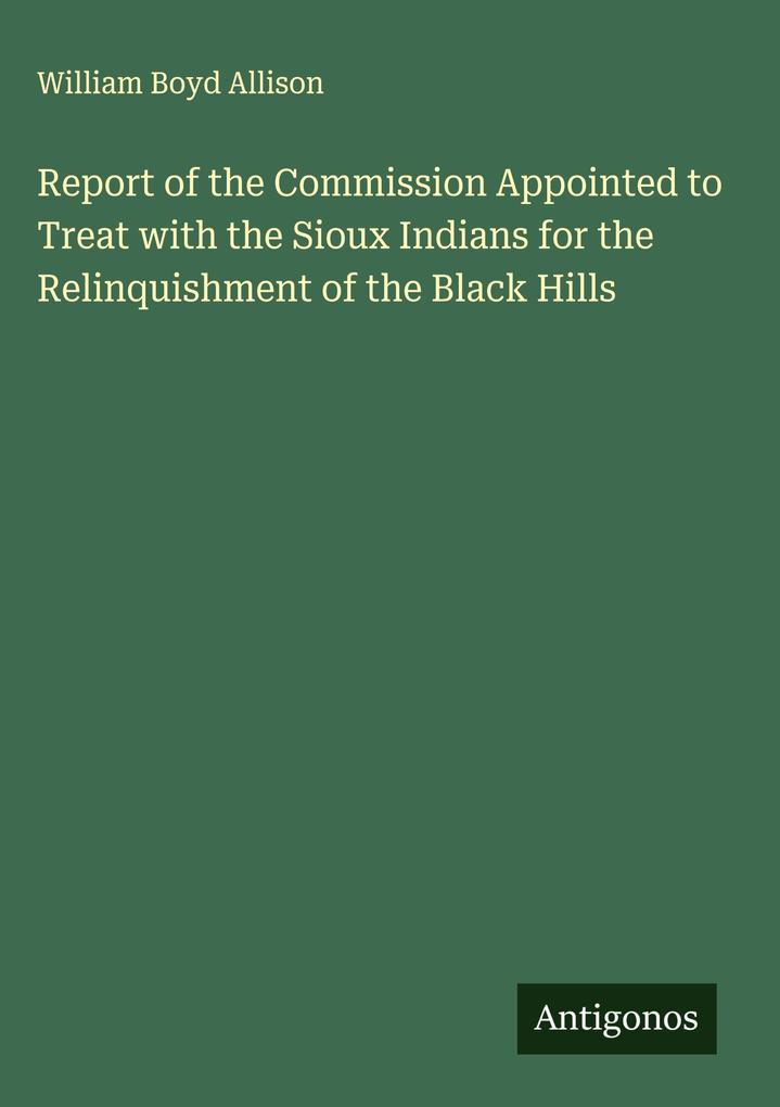 Produktbild: Report of the Commission Appointed to Treat with the Sioux Indians for the Relinquishment of the Black Hills | William Boyd Allison