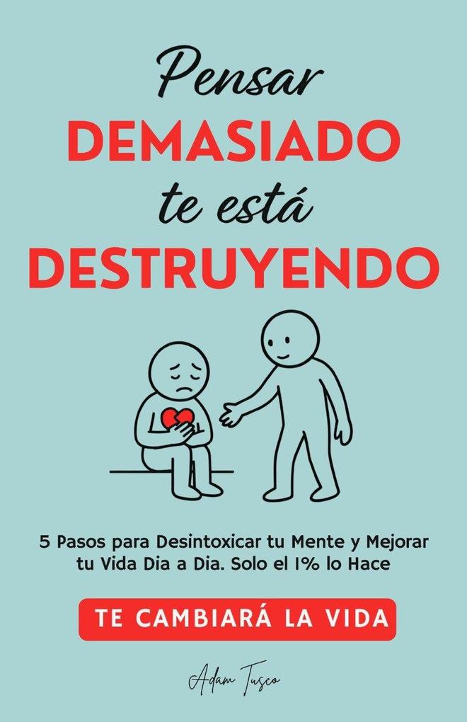 Produktbild: Pensar Demasiado te está Destruyendo: Te cambiará la vida. 5 Pasos para Desintoxicar tu Mente y Mejorar tu Vida Dia a Dia. Solo el 1% lo Hace. | Adam Tusco