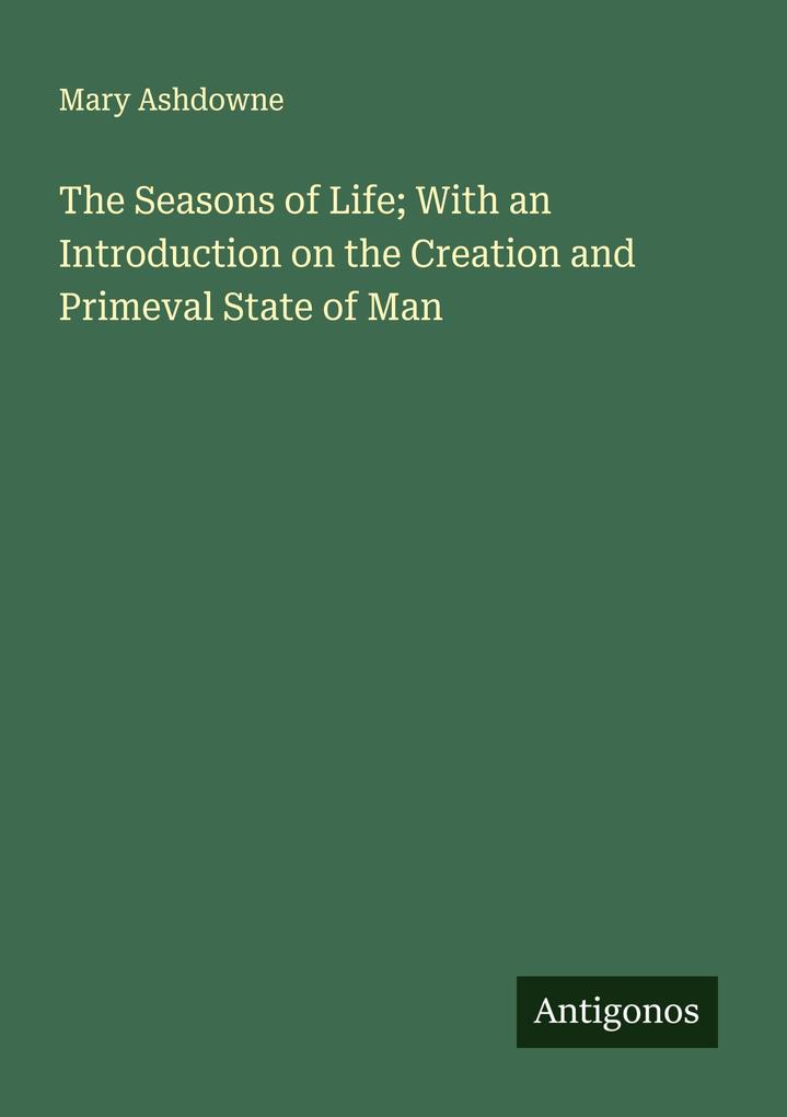 Produktbild: The Seasons of Life; With an Introduction on the Creation and Primeval State of Man | Mary Ashdowne