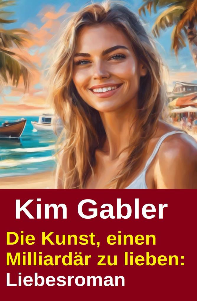 Produktbild: Die Kunst, einen Milliardär zu lieben: Liebesroman | Kim Gabler