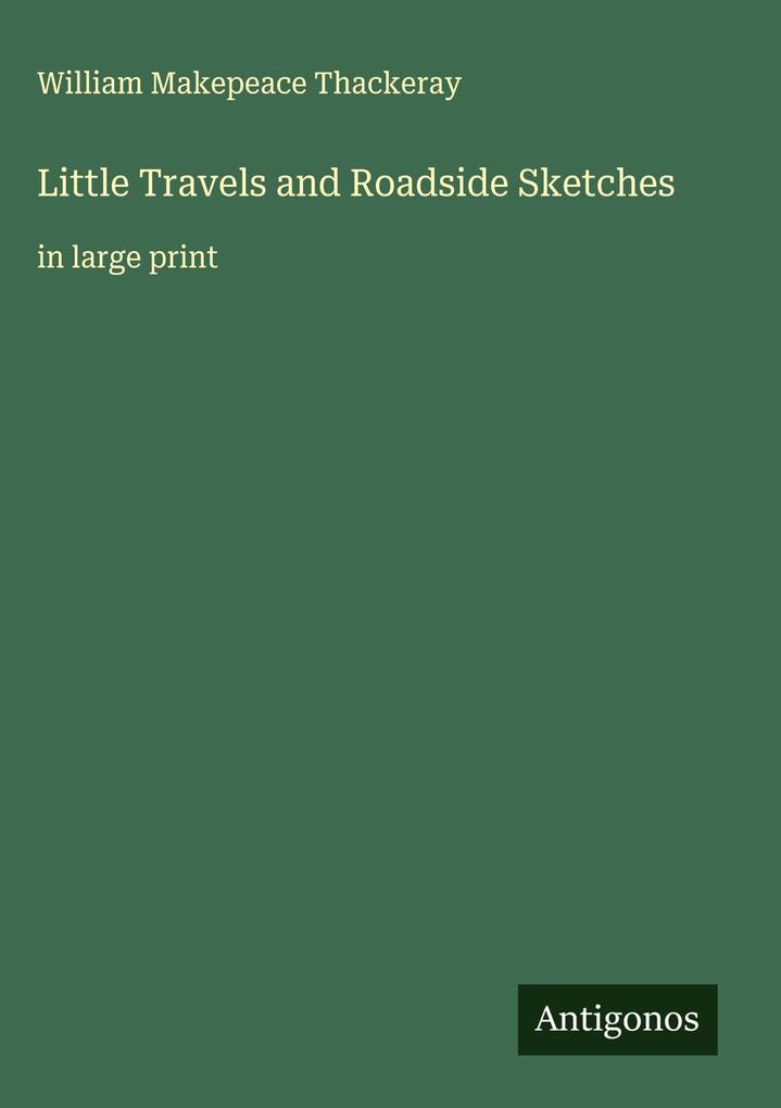 Produktbild: Little Travels and Roadside Sketches | William Makepeace Thackeray