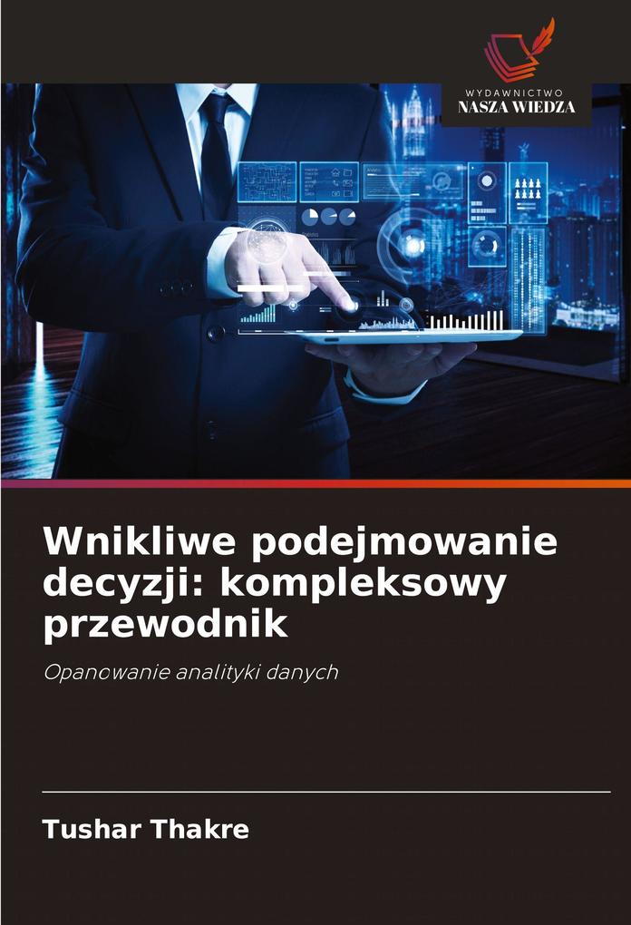 Produktbild: Wnikliwe podejmowanie decyzji: kompleksowy przewodnik | Tushar Thakre