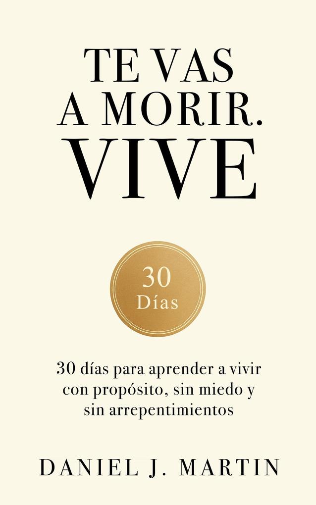Produktbild: Te vas a morir. Vive: 30 días para aprender a vivir con propósito, sin miedo y sin arrepentimientos | Daniel J. Martin