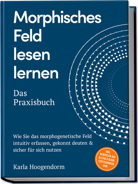 Produktbild: Morphisches Feld lesen lernen - Das Praxisbuch: Wie Sie das morphogenetische Feld intuitiv erfassen, gekonnt deuten & sicher für sich nutzen - inkl. Beispielen aus Alltag & Beruf, Lesetechniken uvm. | Karla Hoogendorm