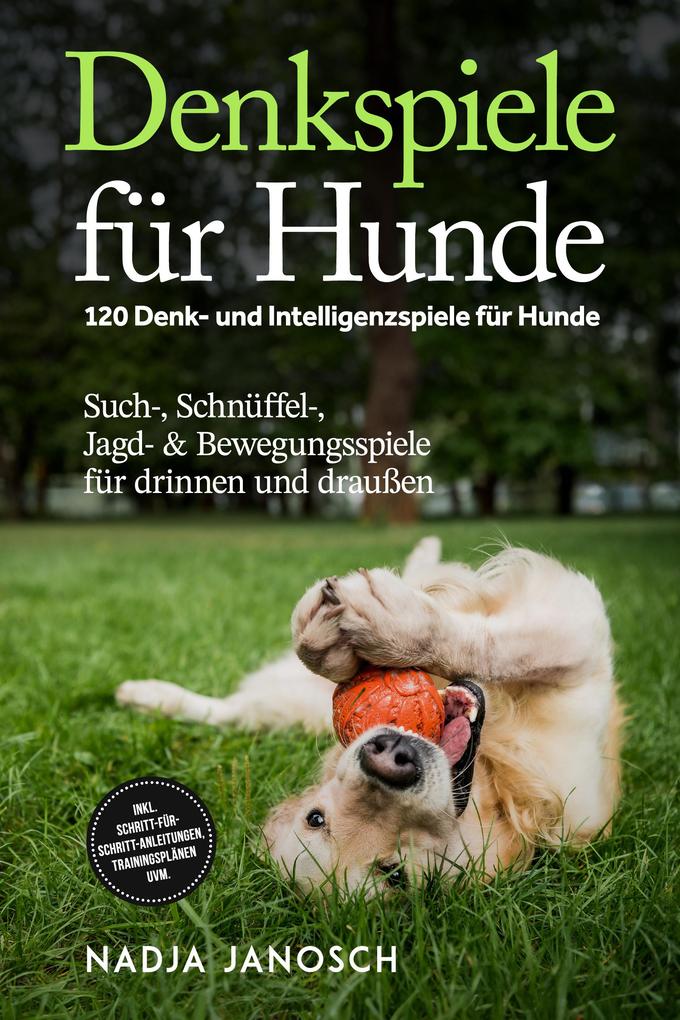 Produktbild: Denkspiele für Hunde: 120 Denk- und Intelligenzspiele für Hunde - Such-, Schnüffel-, Jagd- & Bewegungsspiele für drinnen und draußen - inkl. Schritt-für-Schritt-Anleitungen, Trainingsplänen uvm. | Nadja Janosch