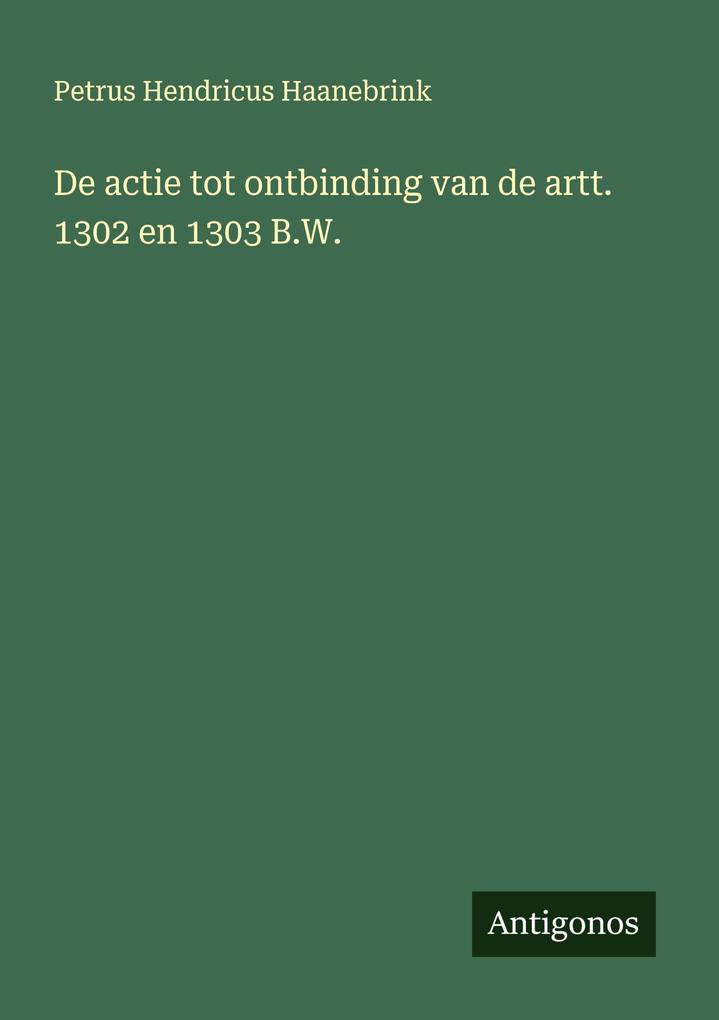 Produktbild: De actie tot ontbinding van de artt. 1302 en 1303 B.W. | Petrus Hendricus Haanebrink