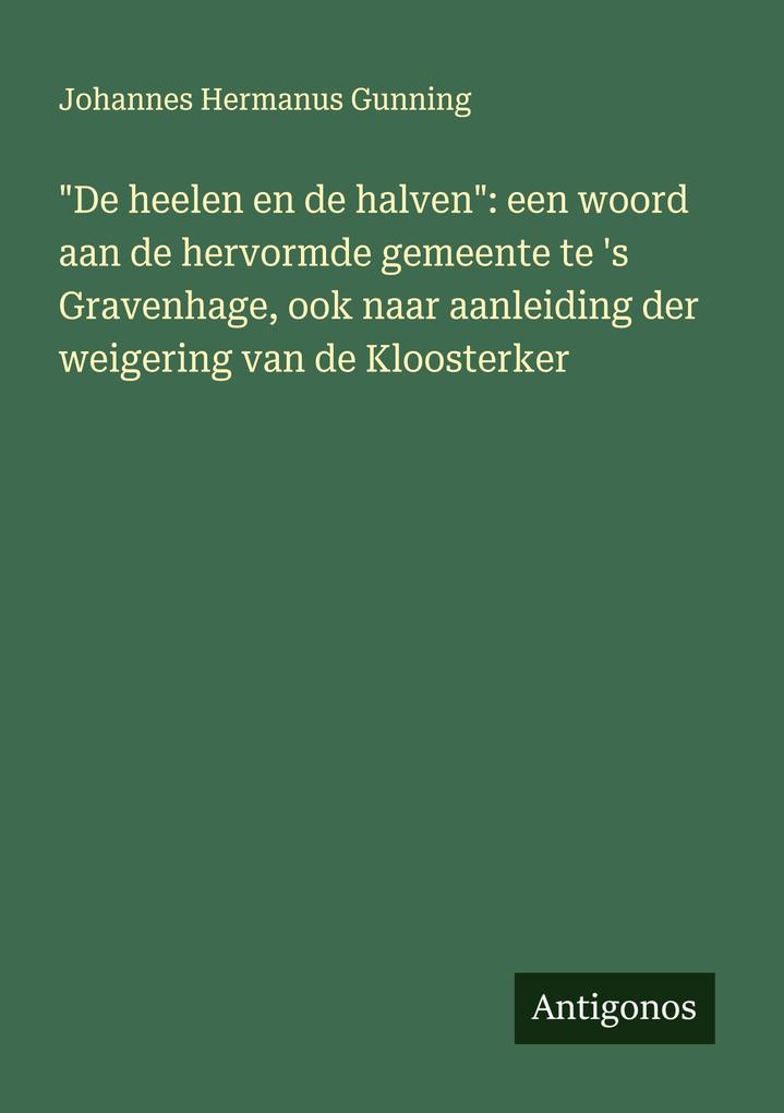 Produktbild: "De heelen en de halven": een woord aan de hervormde gemeente te 's Gravenhage, ook naar aanleiding der weigering van de Kloosterker | Johannes Hermanus Gunning