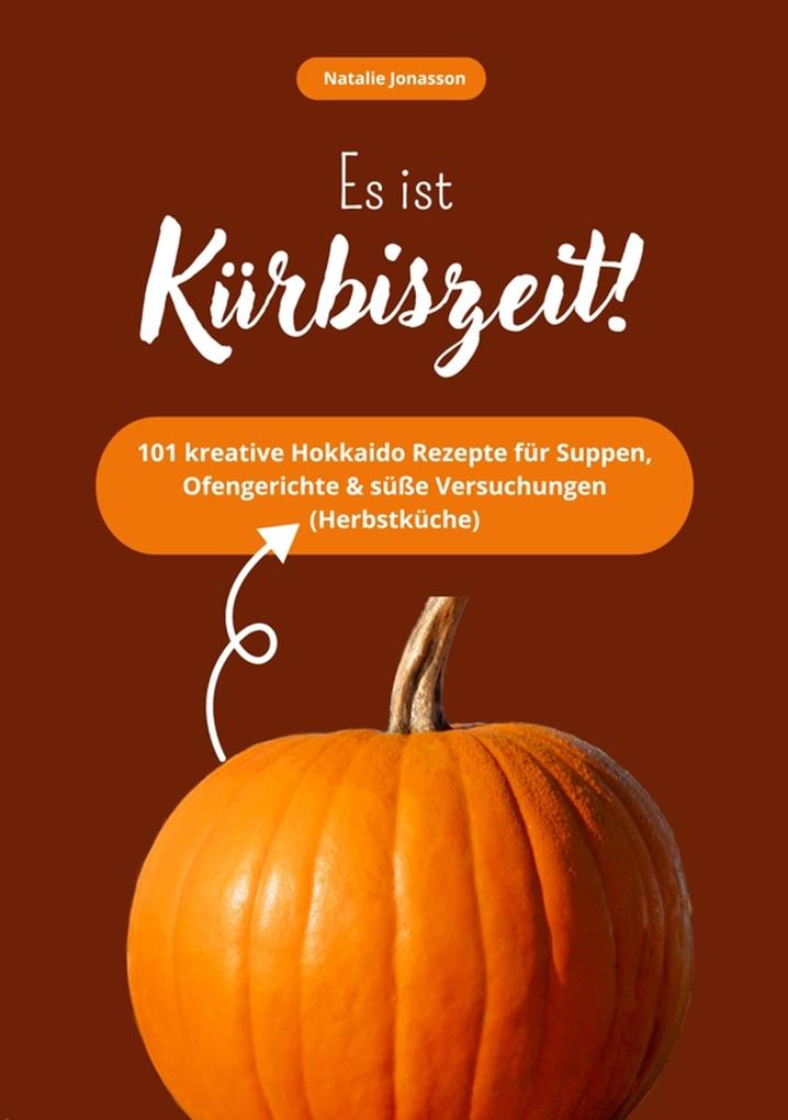Produktbild: Es ist Kürbiszeit! 101 kreative Hokkaido Rezepte für Suppen, Ofengerichte & süße Versuchungen (Herbstküche) | Natalie Jonasson