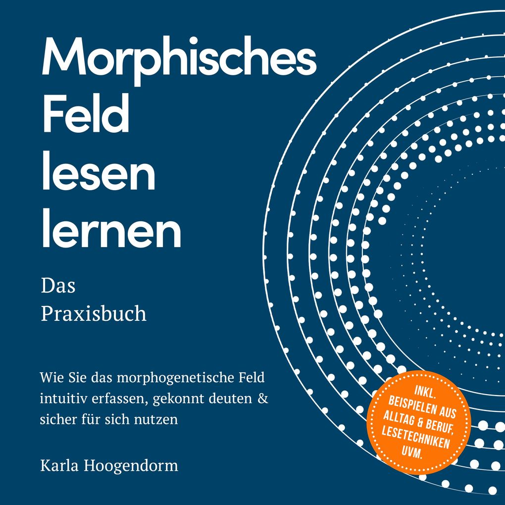 Produktbild: Morphisches Feld lesen lernen Das Praxisbuch: Wie Sie das morphogenetische Feld intuitiv erfassen, gekonnt deuten & sicher für sich nutzen inkl. Beispielen aus Alltag & Beruf, Lesetechniken uvm. | Karla Hoogendorm