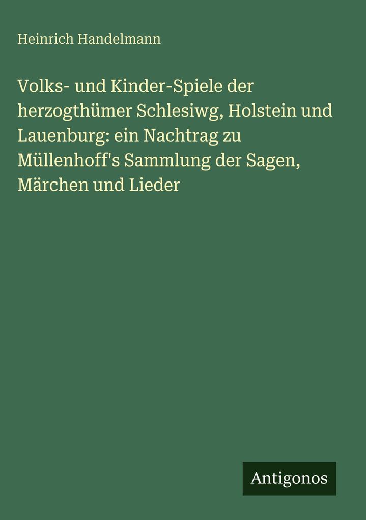 Produktbild: Volks- und Kinder-Spiele der herzogthümer Schlesiwg, Holstein und Lauenburg: ein Nachtrag zu Müllenhoff's Sammlung der Sagen, Märchen und Lieder | Heinrich Handelmann