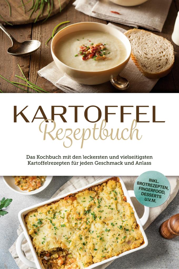 Produktbild: Kartoffel Rezeptbuch: Das Kochbuch mit den leckersten und vielseitigsten Kartoffelrezepten für jeden Geschmack und Anlass - inkl. Brotrezepten, Fingerfood, Desserts u.v.m. | Luisa Bremer