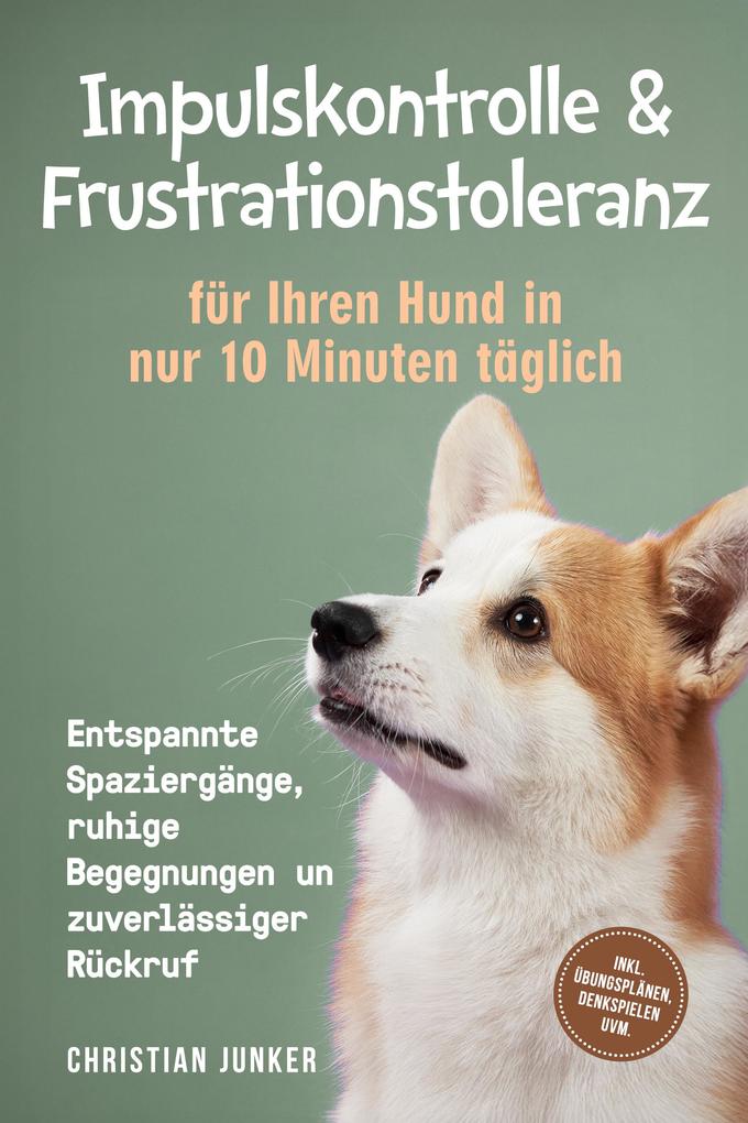 Produktbild: Impulskontrolle & Frustrationstoleranz für Ihren Hund in nur 10 Minuten täglich: Entspannte Spaziergänge, ruhige Begegnungen und zuverlässiger Rückruf - inkl. Übungsplänen, Denkspielen uvm. | Christian Junker