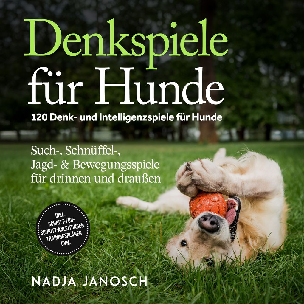 Produktbild: Denkspiele für Hunde: 120 Denk- und Intelligenzspiele für Hunde Such-, Schnüffel-, Jagd- & Bewegungsspiele für drinnen und draußen inkl. Schritt-für-Schritt-Anleitungen, Trainingsplänen uvm. | Nadja Janosch