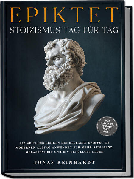 Produktbild: Epiktet - Stoizismus Tag für Tag: 365 zeitlose Lehren des Stoikers Epiktet im modernen Alltag anwenden für mehr Resilienz, Gelassenheit und ein erfülltes Leben - inkl. Reflexion, Übungen, Audios uvm. | Jonas Reinhardt
