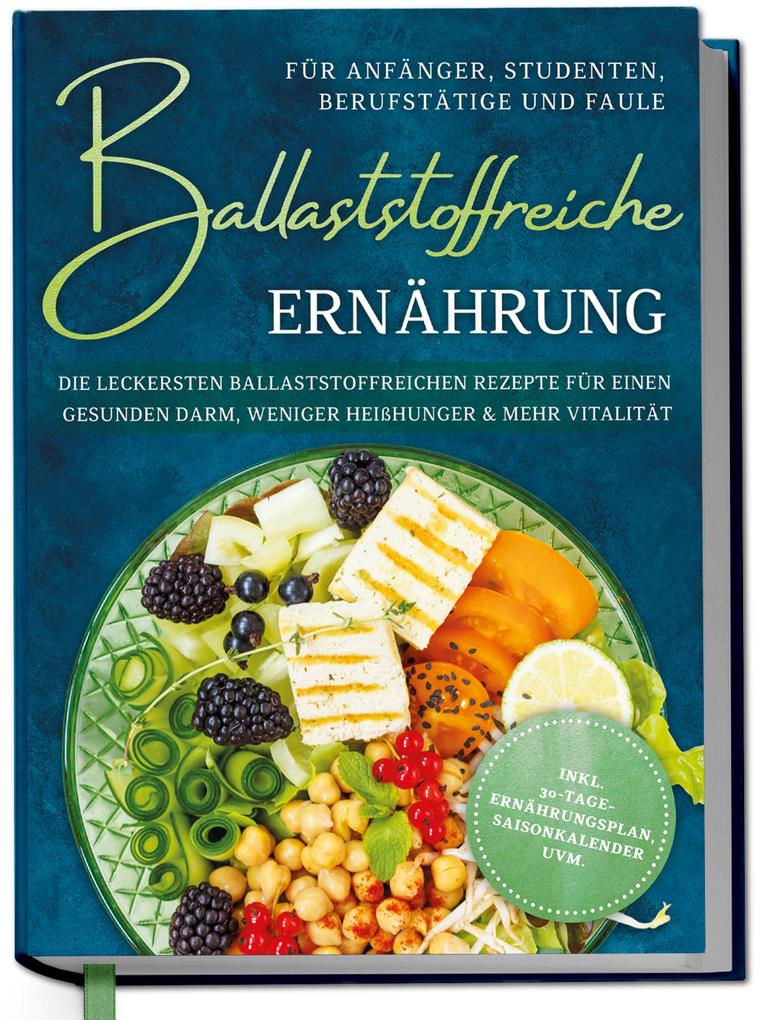 Produktbild: Ballaststoffreiche Ernährung für Anfänger, Studenten, Berufstätige & Faule: Die leckersten ballaststoffreichen Rezepte für einen gesunden Darm, weniger Heißhunger & mehr Vitalität - inkl. 30-Tage-Ernährungsplan, Saisonkalender uvm. | Paula Hinrichs