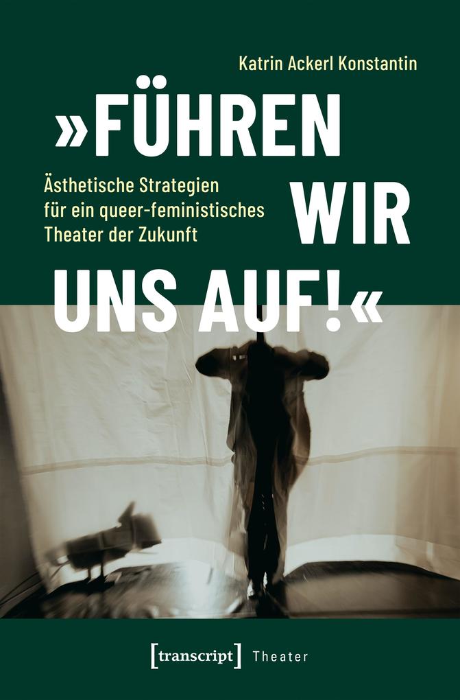 Produktbild: »Führen wir uns auf!« - Ästhetische Strategien für ein queer-feministisches Theater der Zukunft | Katrin Ackerl Konstantin