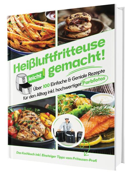 Produktbild: Heißluftfritteuse leicht gemacht! Über 100 Einfache & Geniale Rezepte für den Alltag | Das Heissluftfritteuse Kochbuch inkl. Einsteiger Tipps vom Friteusen-Profi (Überarbeitete Ausgabe) | Sven Gaiser