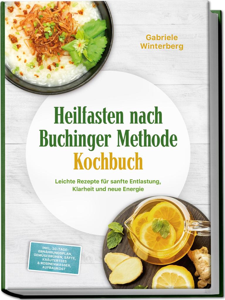 Produktbild: Heilfasten nach Buchinger Methode Kochbuch: Leichte Rezepte für sanfte Entlastung, Klarheit und neue Energie - inkl. 30-Tage-Ernährungsplan, Gemüsebrühen, Säfte, Kräutertees & Rosinenwasser, Aufbaukost | Gabriele Winterberg