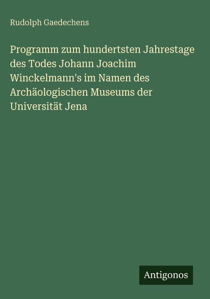 Produktbild: Programm zum hundertsten Jahrestage des Todes Johann Joachim Winckelmann's im Namen des Archäologischen Museums der Universität Jena | Rudolph Gaedechens