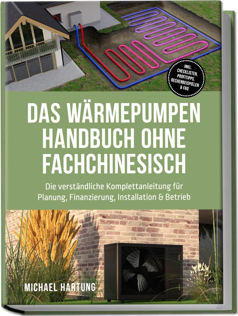 Produktbild: Das Wärmepumpen Handbuch ohne Fachchinesisch: Die verständliche Komplettanleitung für Planung, Finanzierung, Installation & Betrieb - inkl. Checklisten, Profitipps, Rechenbeispielen & FAQ | Michael Hartung