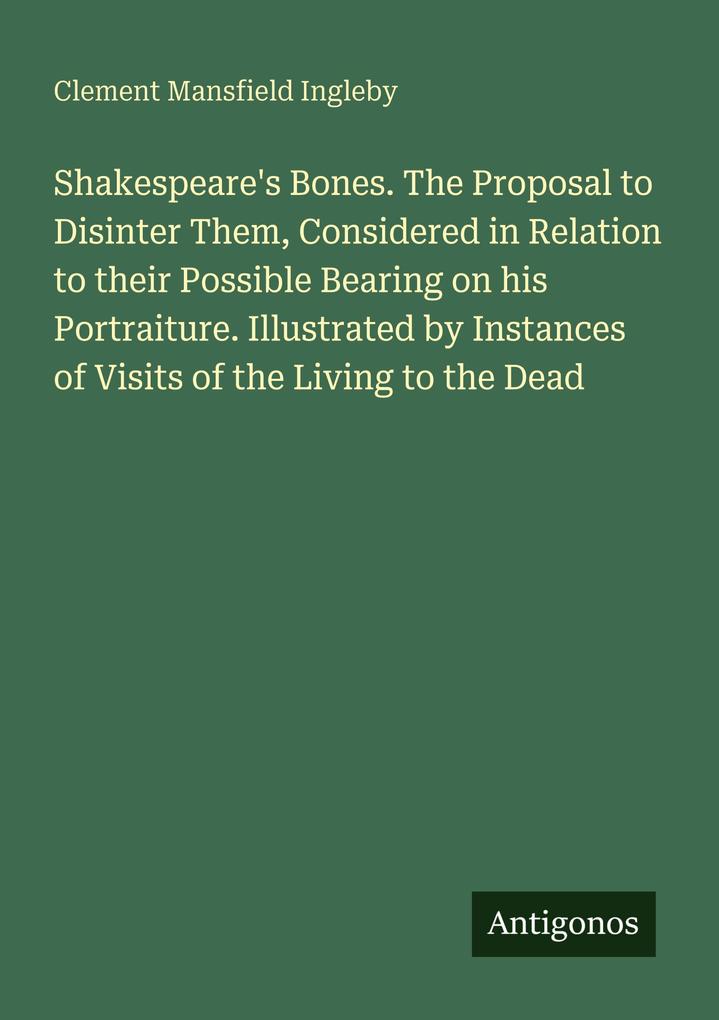 Clement Mansfield Ingleby: Shakespeare's Bones. The Proposal to ...