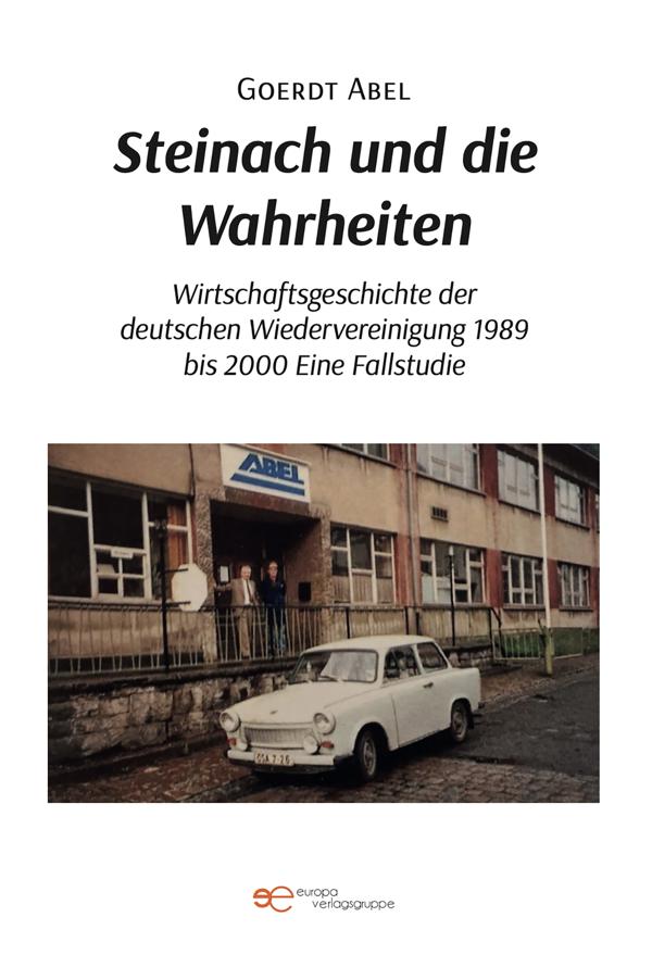 Produktbild: Steinach und die Wahrheiten Wirtschaftsgeschichte der deutschen Wiedervereinigung 1989 bis 2000 Eine Fallstudie | Goerdt Abel