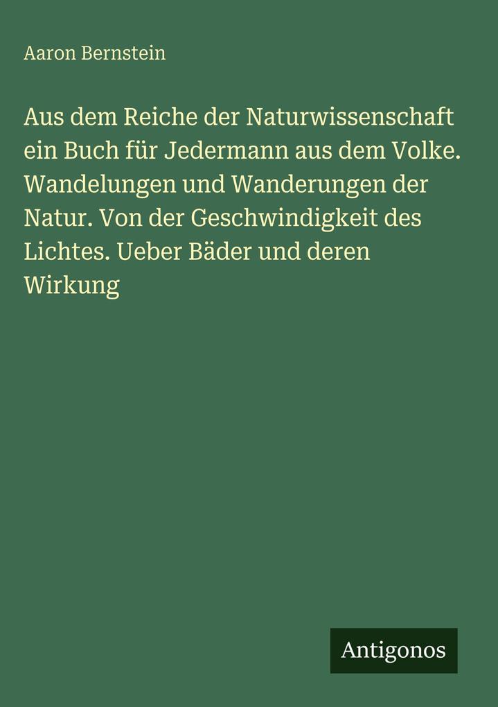 Produktbild: Aus dem Reiche der Naturwissenschaft ein Buch für Jedermann aus dem Volke. Wandelungen und Wanderungen der Natur. Von der Geschwindigkeit des Lichtes. Ueber Bäder und deren Wirkung | Aaron Bernstein