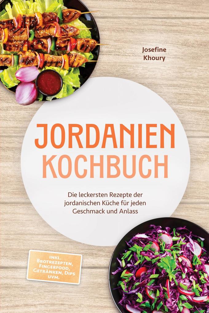 Produktbild: Jordanien Kochbuch: Die leckersten Rezepte der jordanischen Küche für jeden Geschmack und Anlass - inkl. Brotrezepten, Fingerfood, Getränken, Dips uvm. | Josefine Khoury