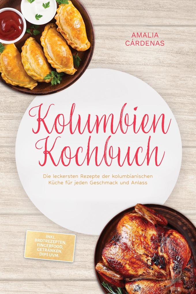Produktbild: Kolumbien Kochbuch: Die leckersten Rezepte der kolumbianischen Küche für jeden Geschmack und Anlass - inkl. Brotrezepten, Fingerfood, Getränken, Dips uvm. | Amalia Cárdenas